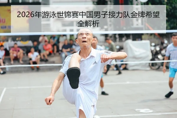2026年游泳世锦赛中国男子接力队金牌希望全解析