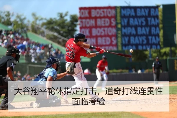 大谷翔平轮休指定打击，道奇打线连贯性面临考验