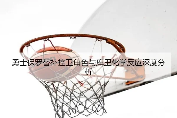 勇士保罗替补控卫角色与库里化学反应深度分析