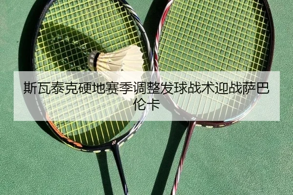 斯瓦泰克硬地赛季调整发球战术迎战萨巴伦卡