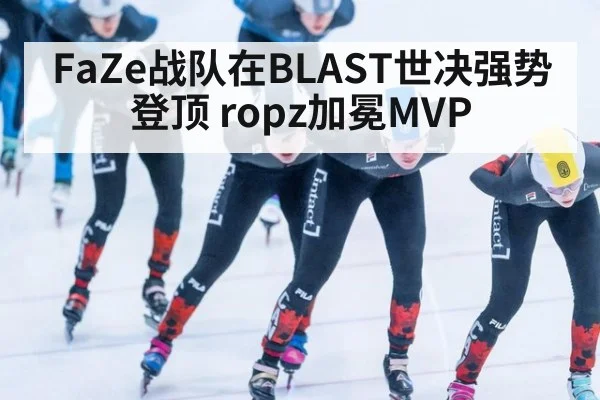 FaZe战队在BLAST世决强势登顶 ropz加冕MVP